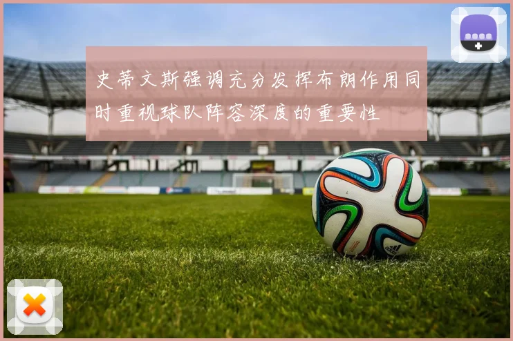 史蒂文斯强调充分发挥布朗作用同时重视球队阵容深度的重要性