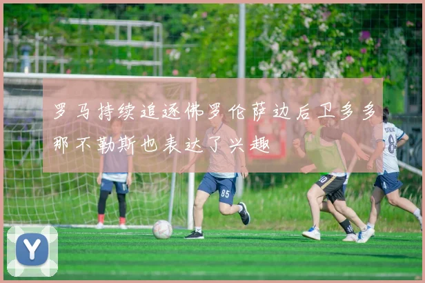 罗马持续追逐佛罗伦萨边后卫多多那不勒斯也表达了兴趣