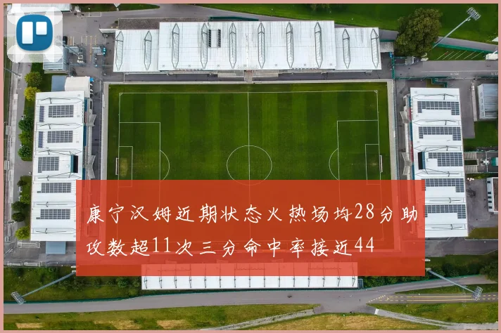 康宁汉姆近期状态火热场均28分助攻数超11次三分命中率接近44