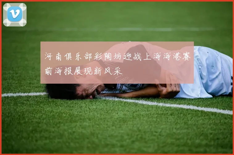 河南俱乐部彩陶坊迎战上海海港赛前海报展现新风采