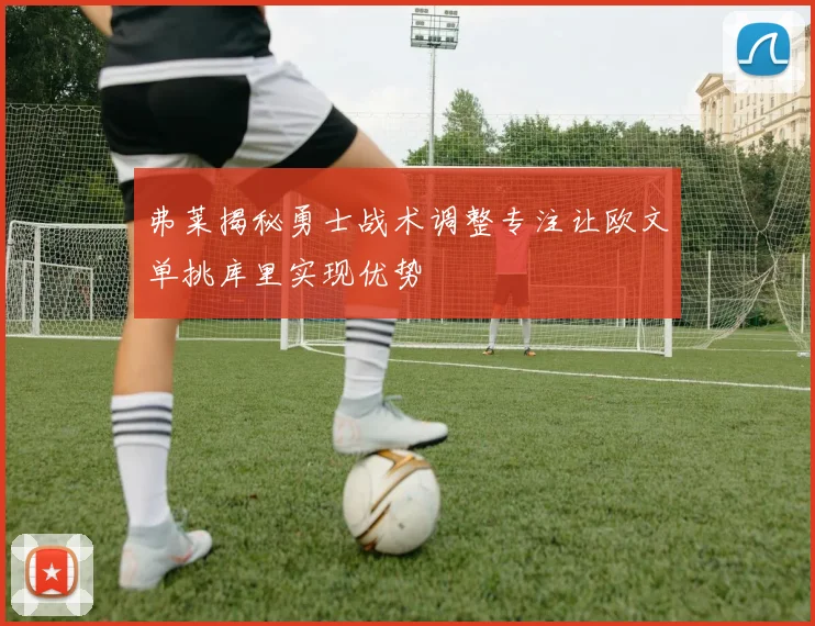 弗莱揭秘勇士战术调整专注让欧文单挑库里实现优势