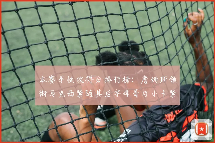 本赛季快攻得分排行榜：詹姆斯领衔马克西紧随其后字母哥与小卡紧追不舍