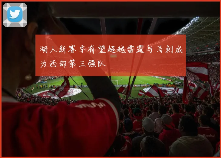 湖人新赛季有望超越雷霆与马刺成为西部第三强队