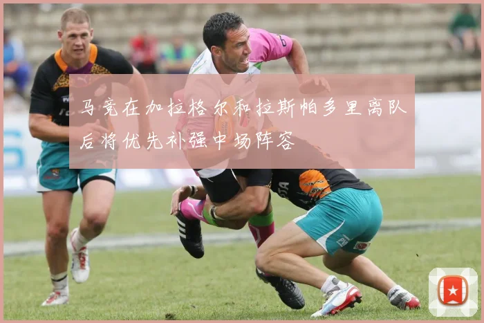 马竞在加拉格尔和拉斯帕多里离队后将优先补强中场阵容