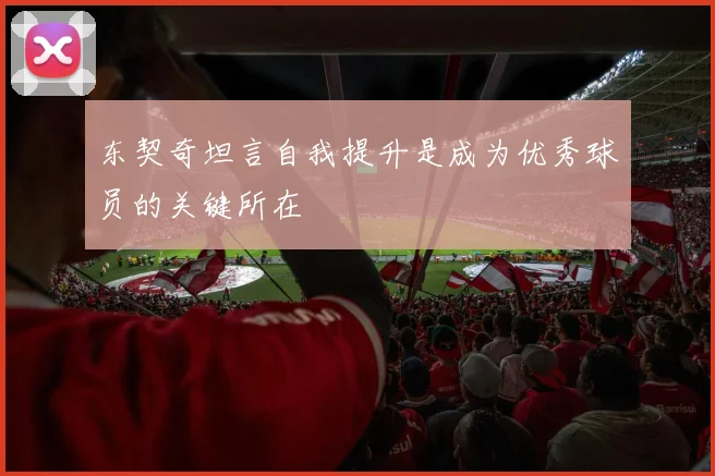 东契奇坦言自我提升是成为优秀球员的关键所在