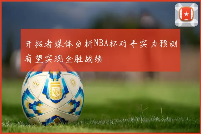 开拓者媒体分析NBA杯对手实力预测有望实现全胜战绩