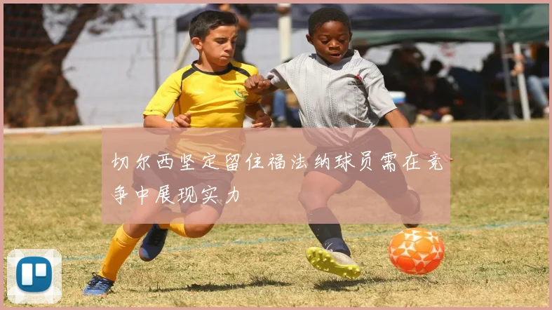 切尔西坚定留住福法纳球员需在竞争中展现实力