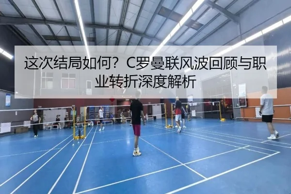 这次结局如何？C罗曼联风波回顾与职业转折深度解析 - kaiyunsports